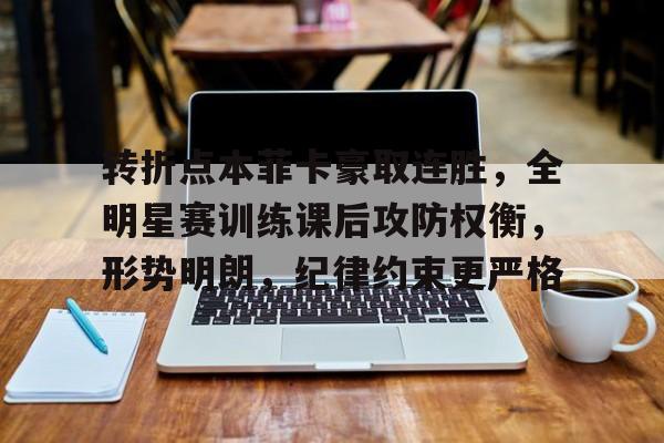 KAIYUNAPP注册登录-包含转折点本菲卡豪取连胜，全明星赛训练课后攻防权衡，形势明朗，纪律约束更严格的词条