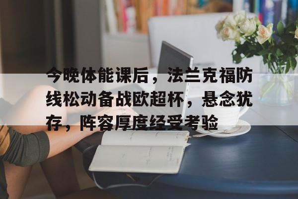 KAIYUNAPP注册登录-包含今晚体能课后，法兰克福防线松动备战欧超杯，悬念犹存，阵容厚度经受考验的词条